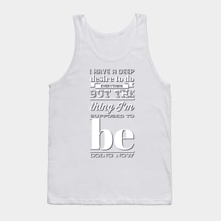 I Have A Deep Desire To Do Everything But The Thing I'm Supposed to be doing now Tank Top